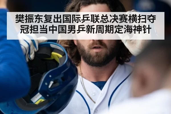 樊振东复出国际乒联总决赛横扫夺冠担当中国男乒新周期定海神针